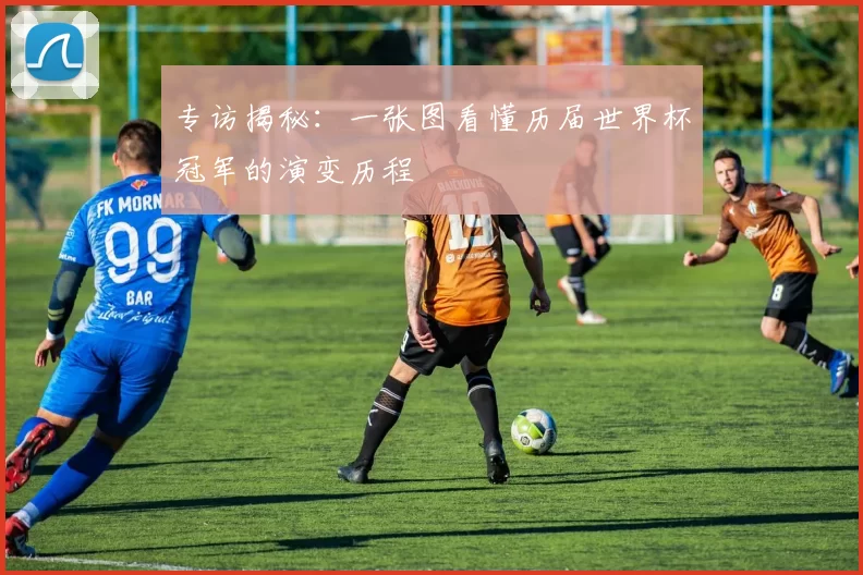 专访揭秘：一张图看懂历届世界杯冠军的演变历程