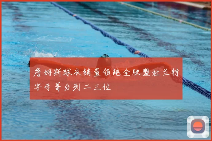 詹姆斯球衣销量领跑全联盟杜兰特字母哥分列二三位