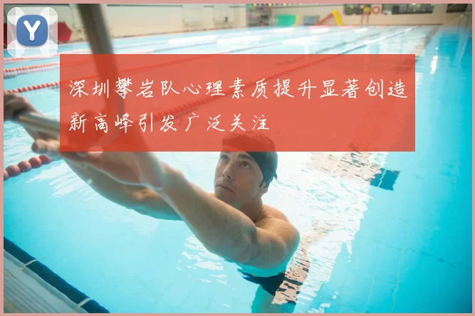 深圳攀岩队心理素质提升显著创造新高峰引发广泛关注