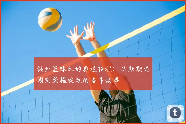 杭州篮球队的奥运征程：从默默无闻到荣耀绽放的奋斗故事