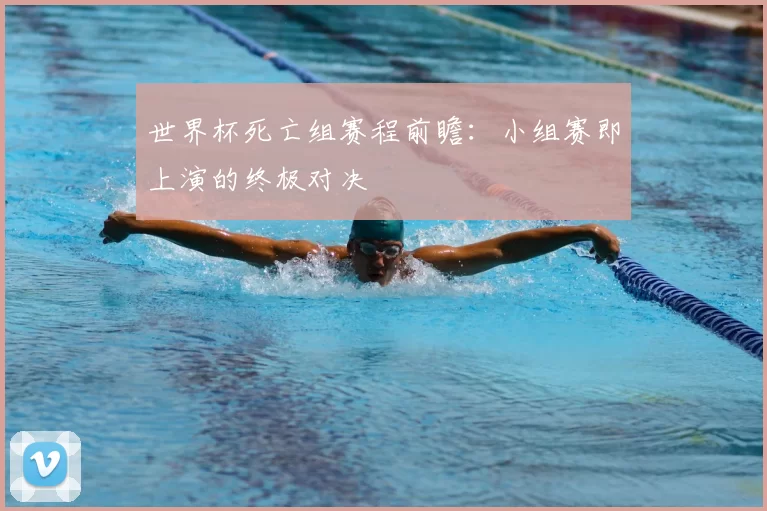 世界杯死亡组赛程前瞻：小组赛即上演的终极对决